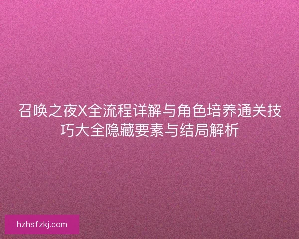 召唤之夜X全流程详解与角色培养通关技巧大全隐藏要素与结局解析
