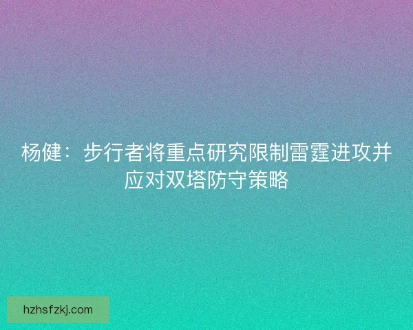 杨健：步行者将重点研究限制雷霆进攻并应对双塔防守策略
