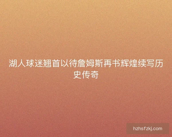 湖人球迷翘首以待詹姆斯再书辉煌续写历史传奇